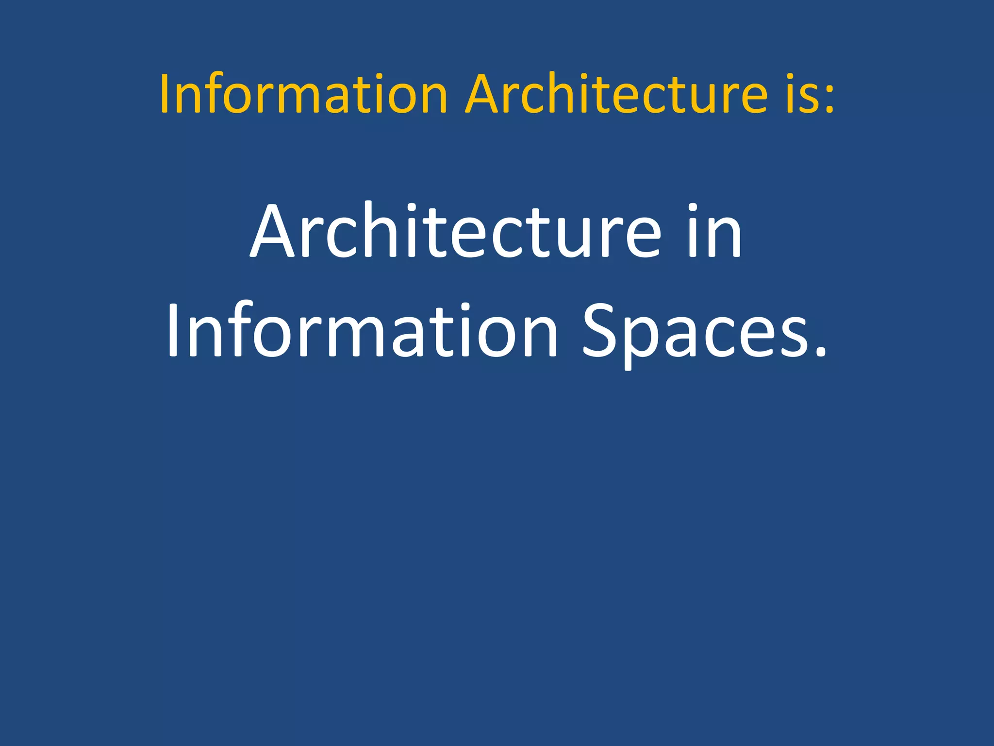 Information Architecture is:

   Architecture in
Information Spaces.
 