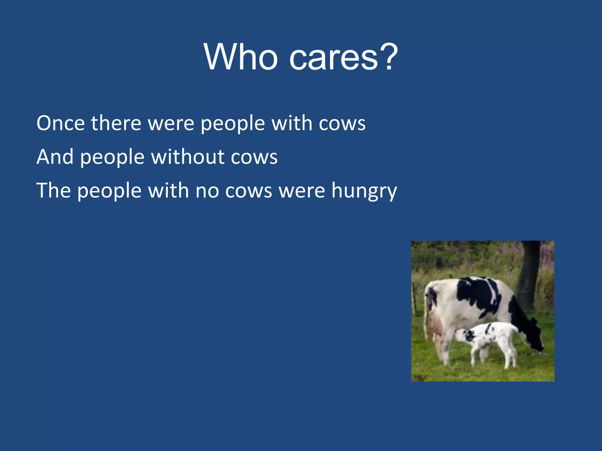 Who cares?
Once there were people with cows
And people without cows
The people with no cows were hungry
 