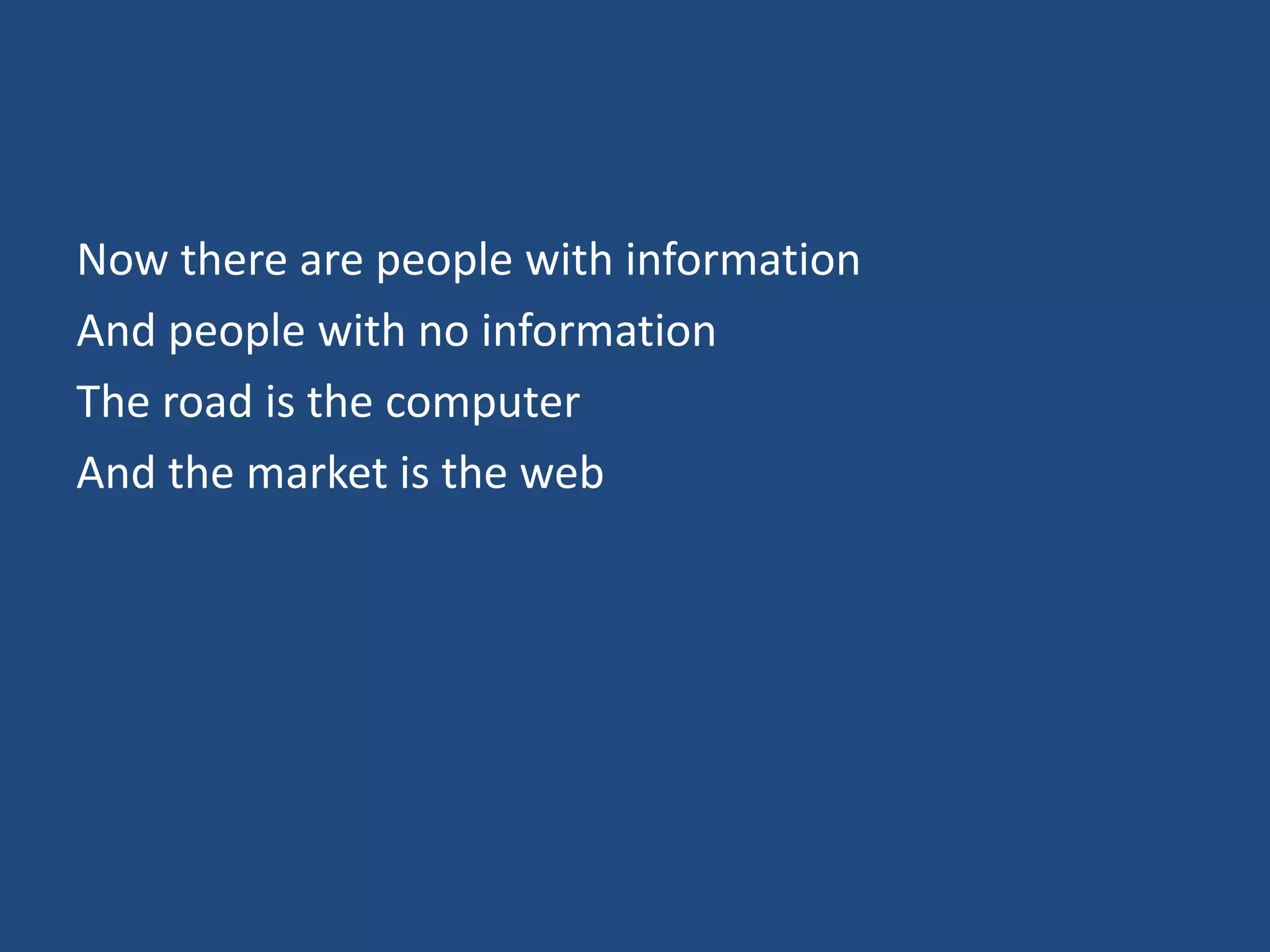 Now there are people with information
And people with no information
The road is the computer
And the market is the web
 