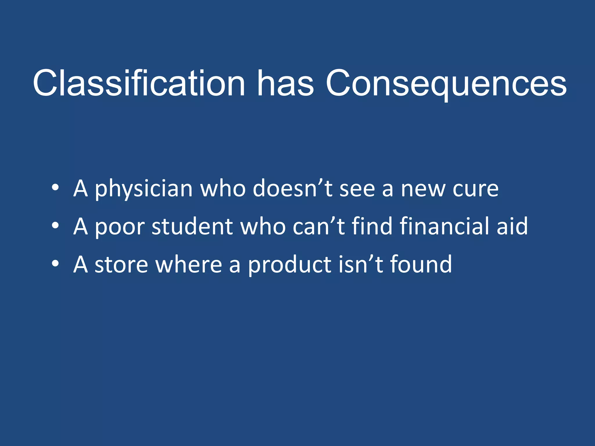 Classification has Consequences

 • A physician who doesn’t see a new cure
 • A poor student who can’t find financial aid
 • A store where a product isn’t found
 