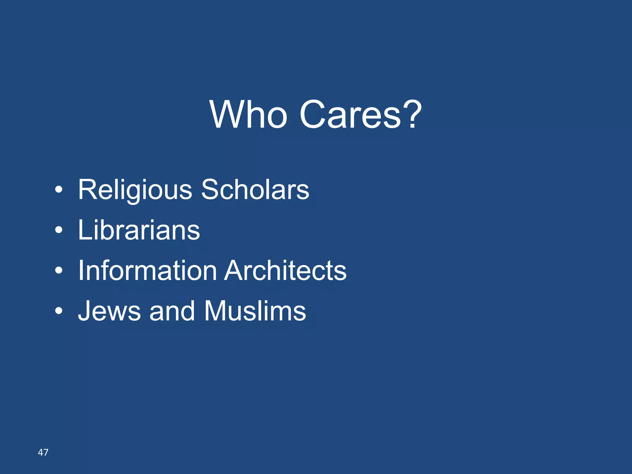 Who Cares?
     •   Religious Scholars
     •   Librarians
     •   Information Architects
     •   Jews and Muslims



47
 
