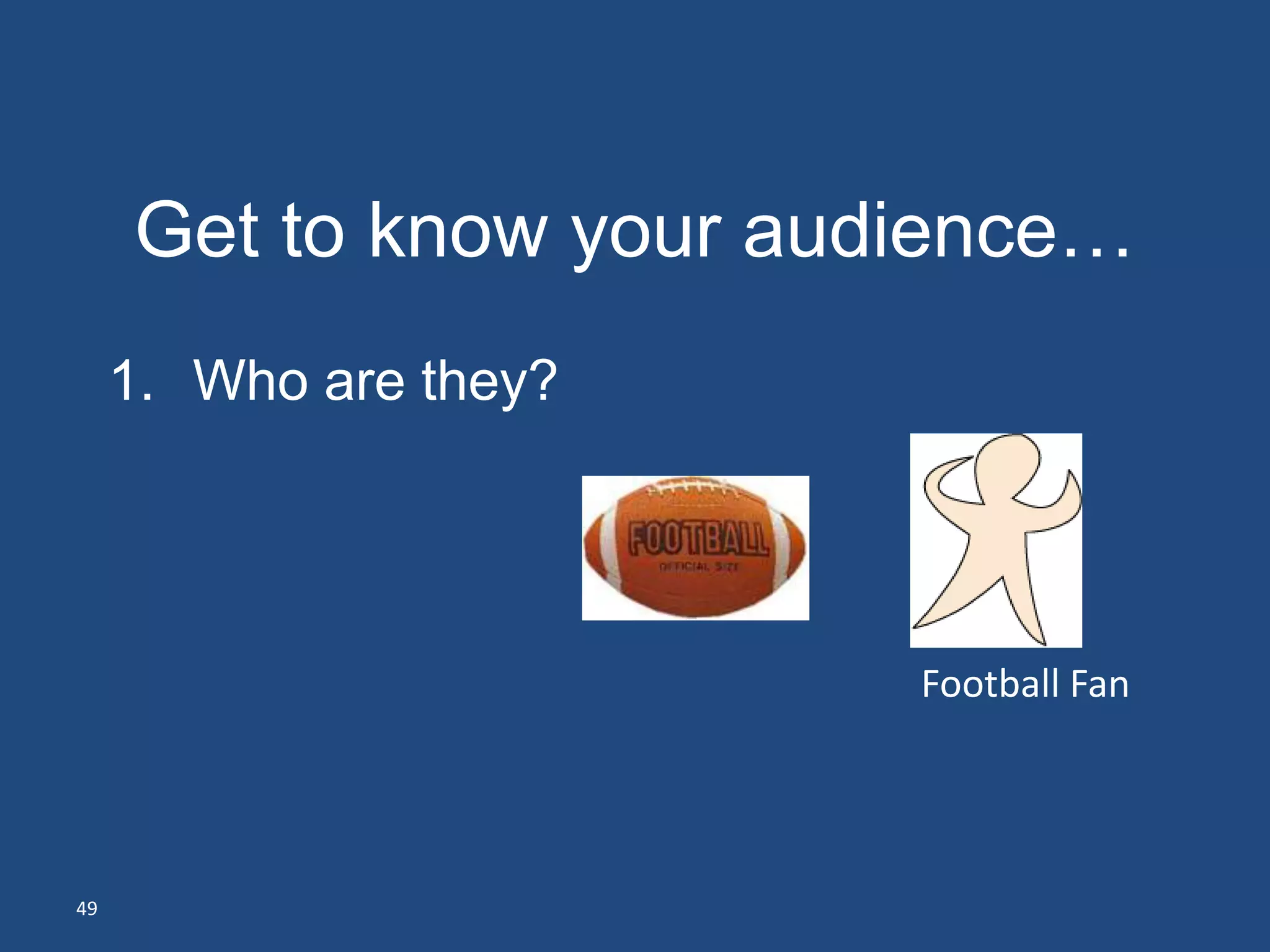 Get to know your audience…
     1. Who are they?




                         Football Fan




49
 