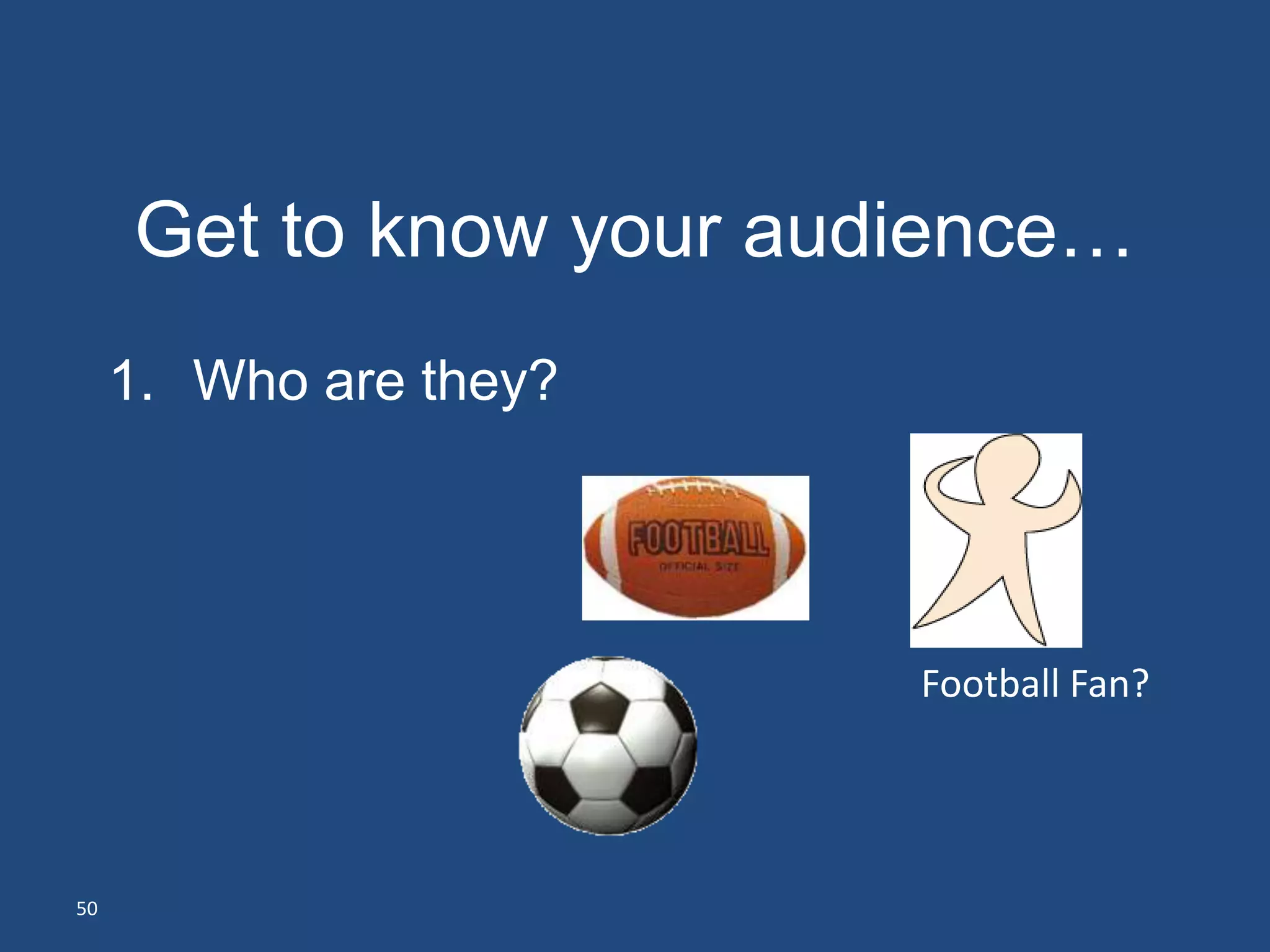 Get to know your audience…
     1. Who are they?




                         Football Fan?




50
 