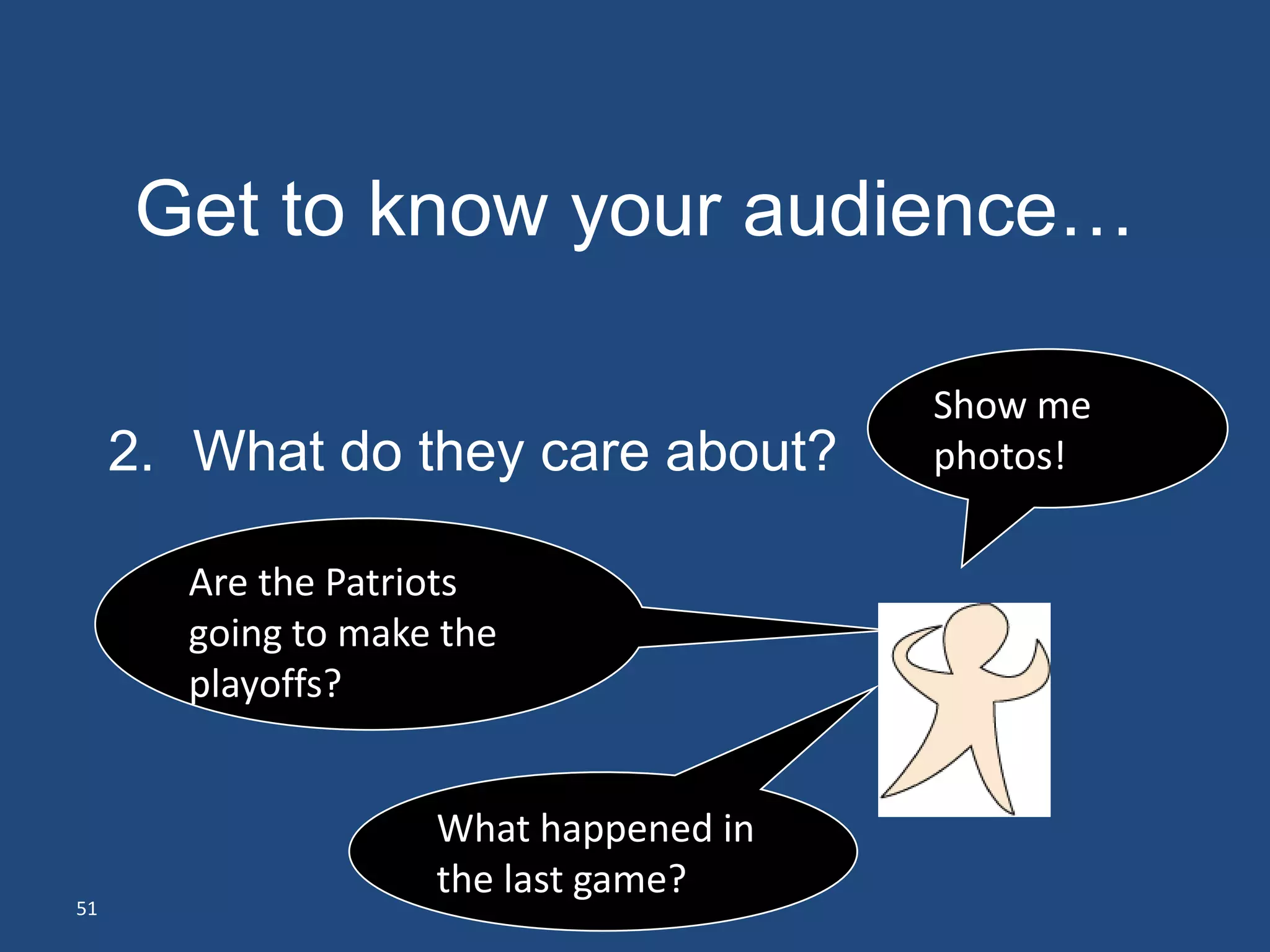 Get to know your audience…
     1. Who are they?
                                       Show me
     2. What do they care about?       photos!

       Are the Patriots
       going to make the
       playoffs?


                    What happened in
                    the last game?
51
 