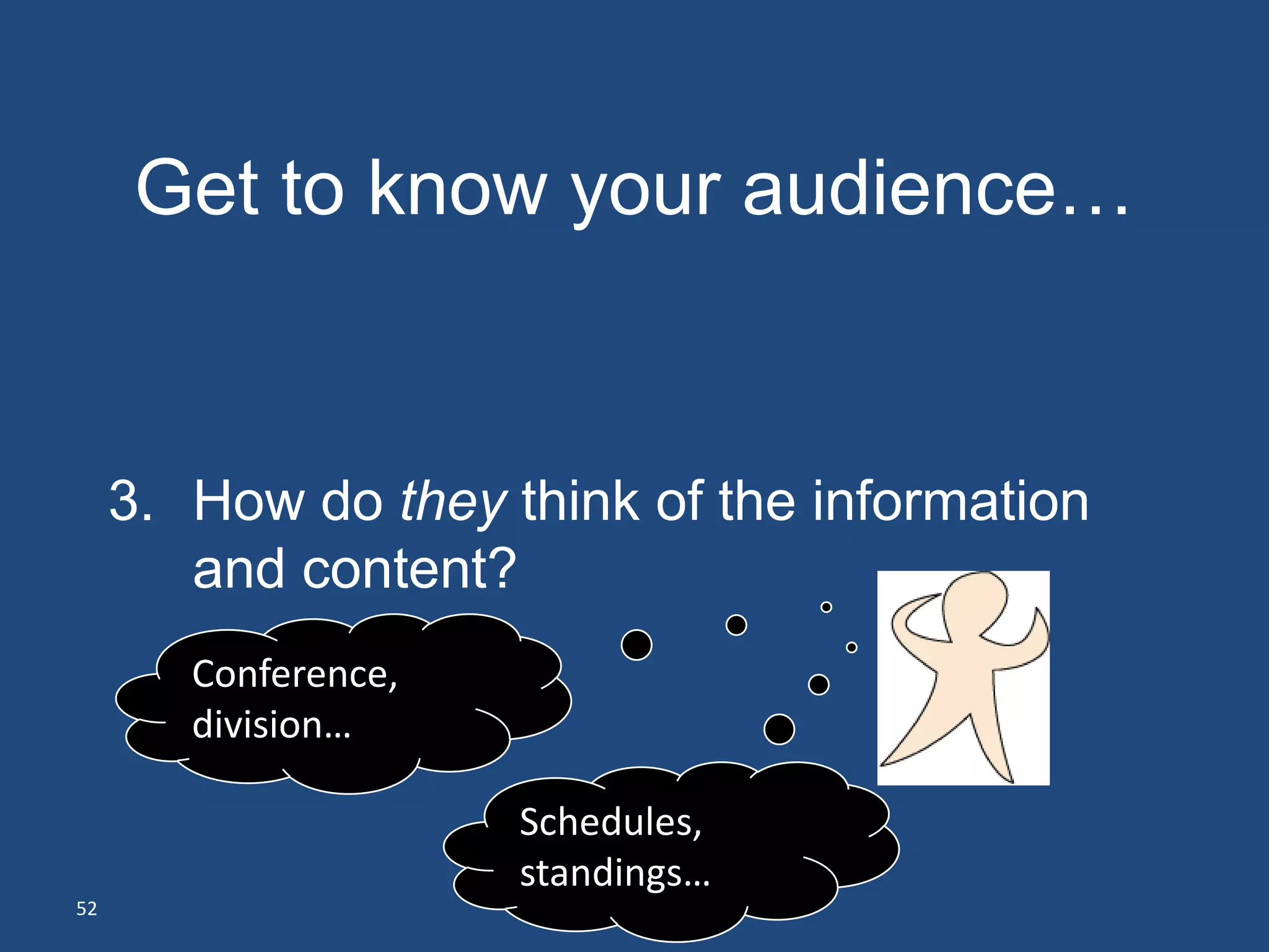 Get to know your audience…
     1. Who are they?
     2. What do they care about?
     3. How do they think of the information
        and content?
        Conference,
        division…

                      Schedules,
                      standings…
52
 