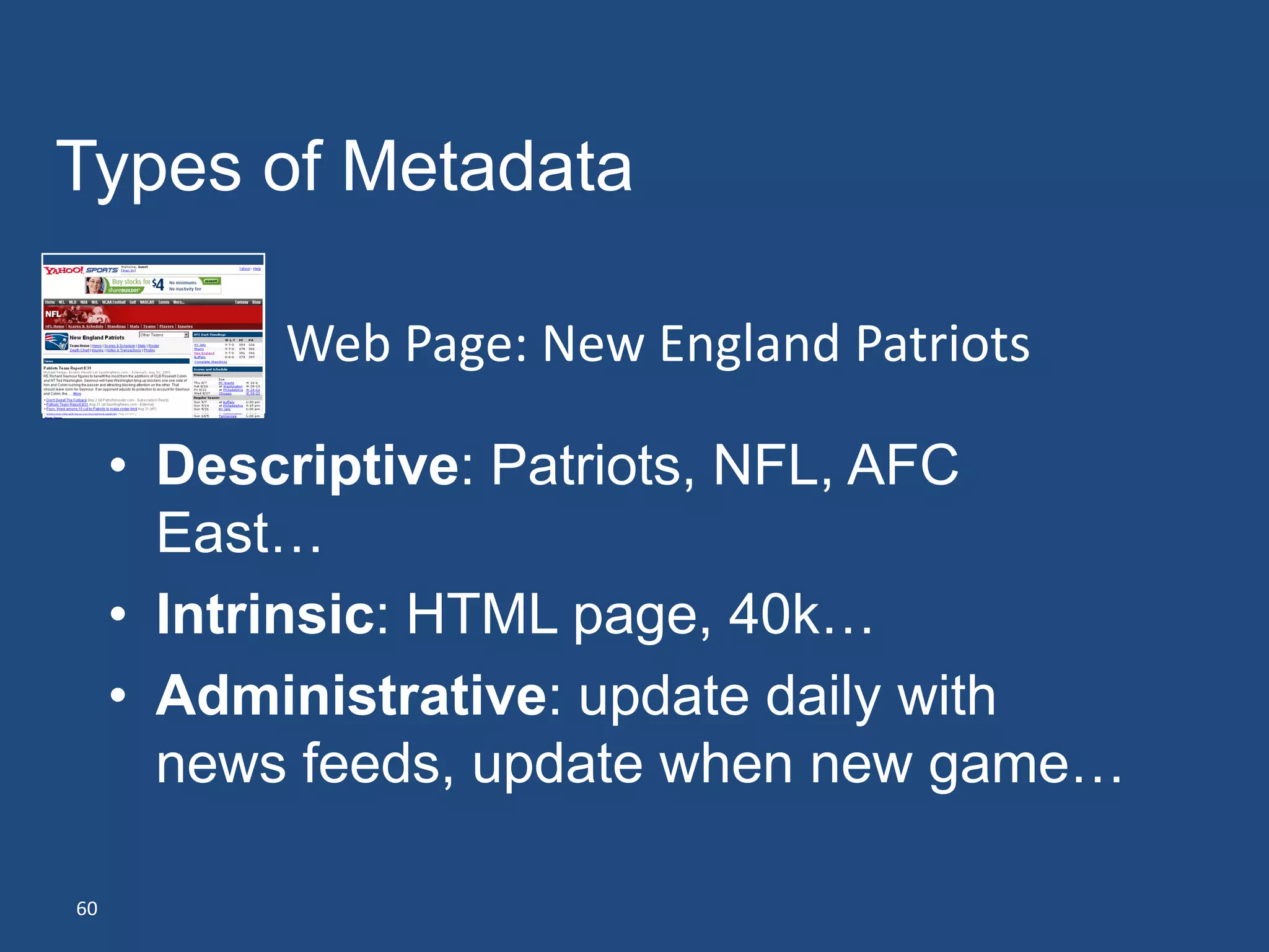 Types of Metadata

           Web Page: New England Patriots

     • Descriptive: Patriots, NFL, AFC
       East…
     • Intrinsic: HTML page, 40k…
     • Administrative: update daily with
       news feeds, update when new game…

60
 