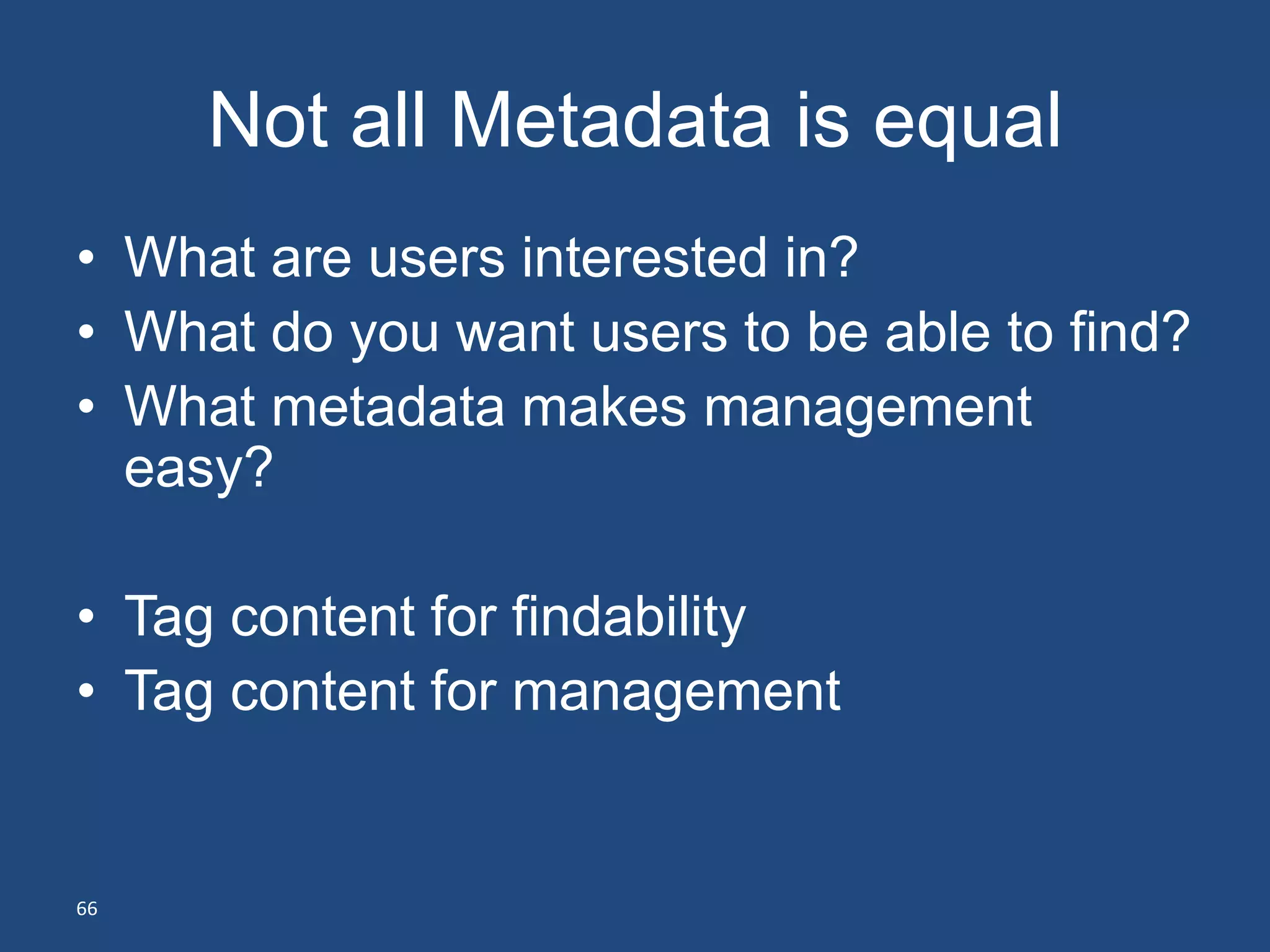 Not all Metadata is equal
• What are users interested in?
• What do you want users to be able to find?
• What metadata makes management
  easy?

• Tag content for findability
• Tag content for management


66
 
