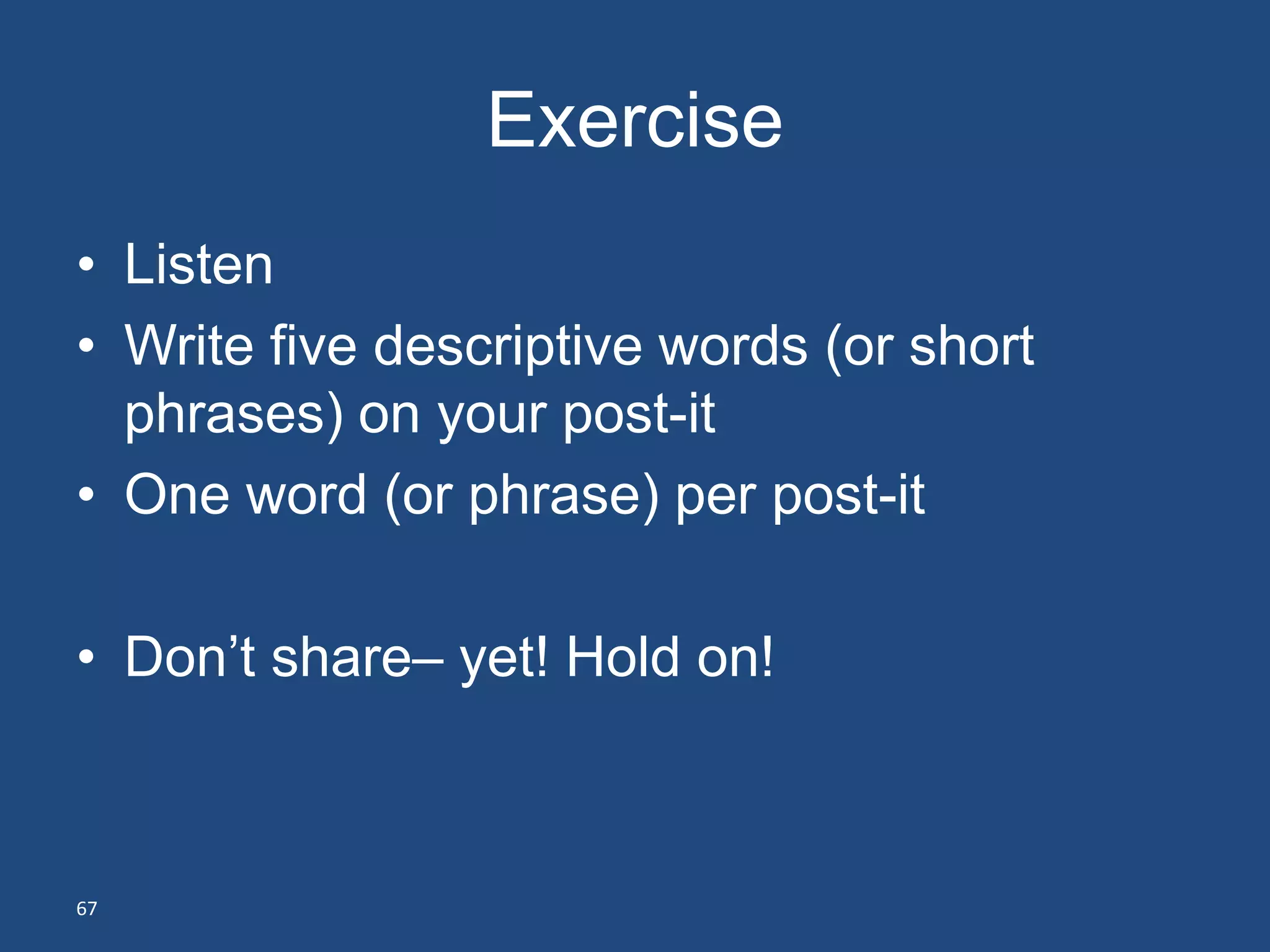 Exercise
• Listen
• Write five descriptive words (or short
  phrases) on your post-it
• One word (or phrase) per post-it

• Don’t share– yet! Hold on!



67
 