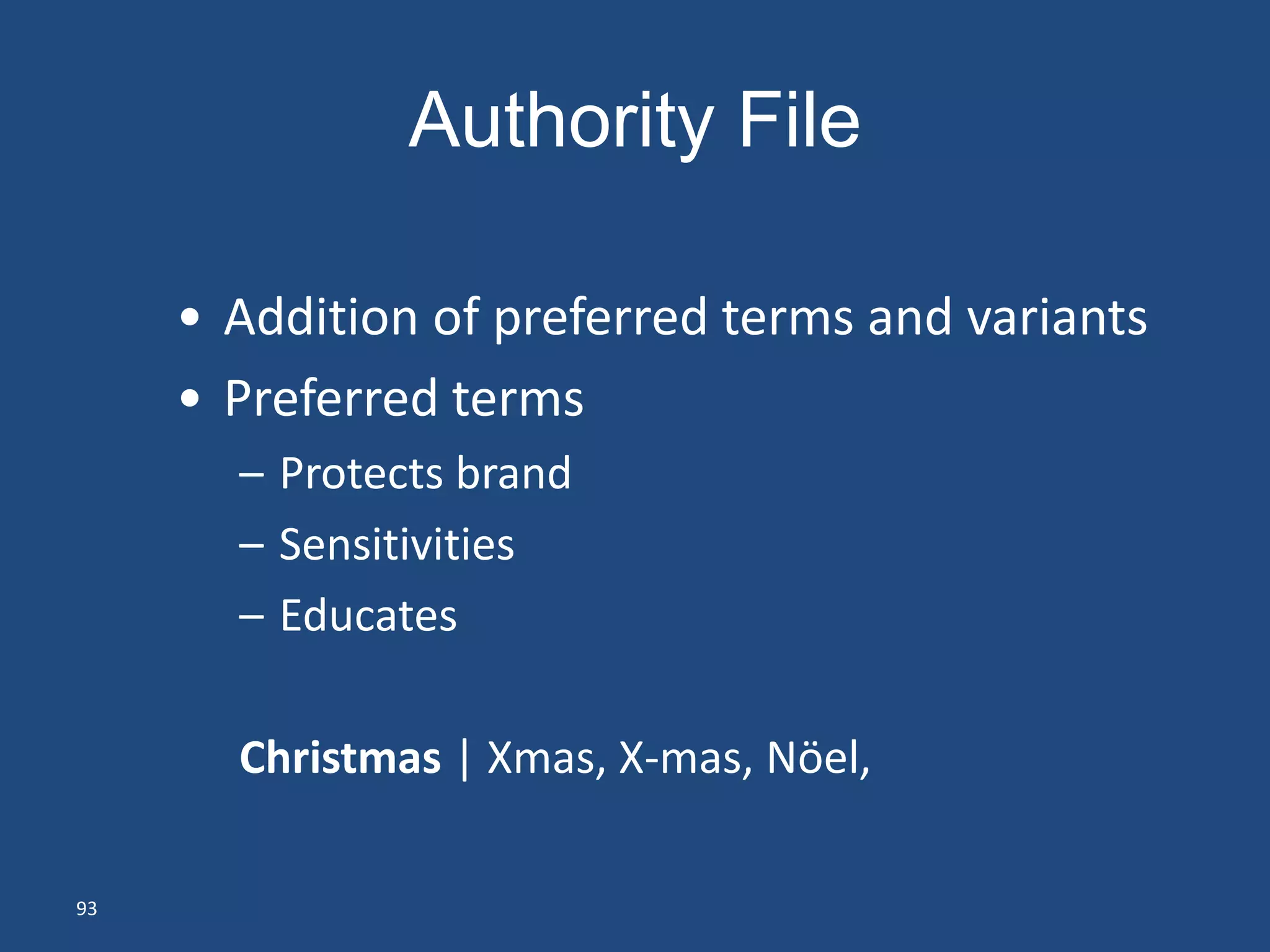 Authority File

     • Addition of preferred terms and variants
     • Preferred terms
       – Protects brand
       – Sensitivities
       – Educates

       Christmas | Xmas, X-mas, Nöel,

93
 