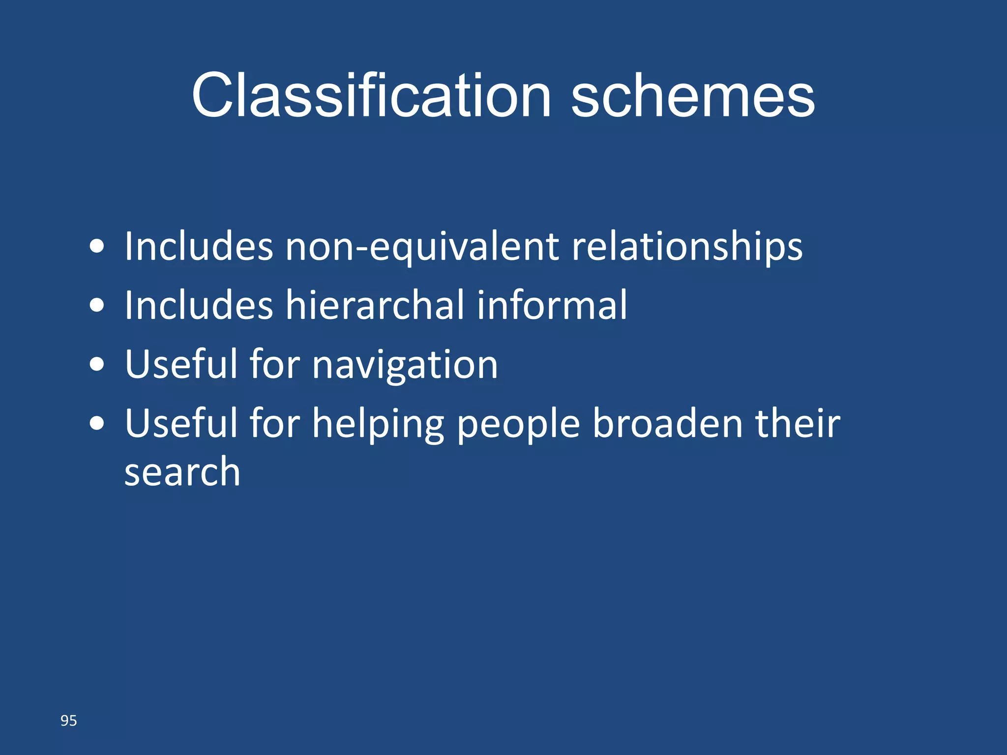 Classification schemes

     •   Includes non-equivalent relationships
     •   Includes hierarchal informal
     •   Useful for navigation
     •   Useful for helping people broaden their
         search




95
 