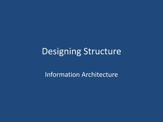 Designing Structure

Information Architecture
 