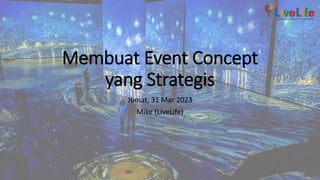 Membuat Event Concept
yang Strategis
Jumat, 31 Mar 2023
Mike (LiveLife)
 