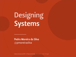 Designing
Systems
Pedro Moreira da Silva
@pmoreirasilva

Industry Sessions by EDIT. #1: Responsive Design • 29/11/2013 • Lisbon, Portugal

 