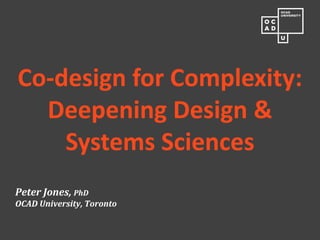 Peter Jones, PhD OCAD University, Toronto 
Co-design for Complexity: Deepening Design & Systems Sciences  