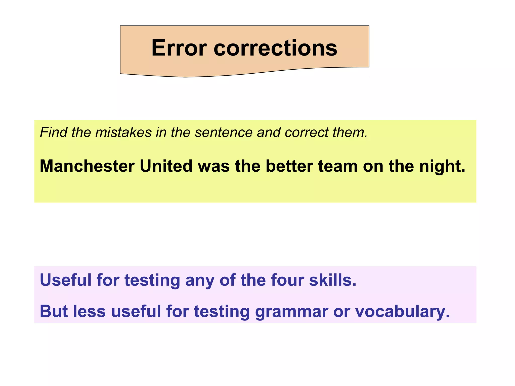 Find the mistakes in the sentence and correct them.
Manchester United was the better team on the night.
Useful for testing any of the four skills.
But less useful for testing grammar or vocabulary.
Error corrections
 