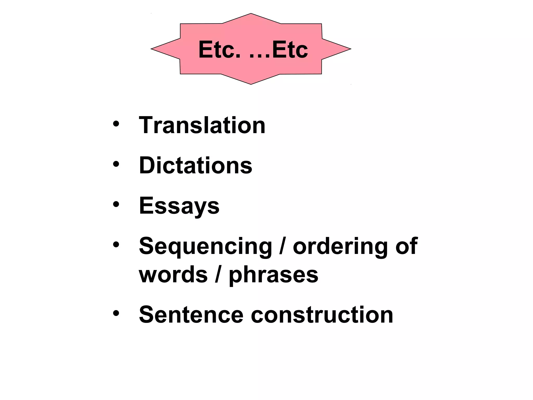• Translation
• Dictations
• Essays
• Sequencing / ordering of
words / phrases
• Sentence construction
Etc. …Etc
 