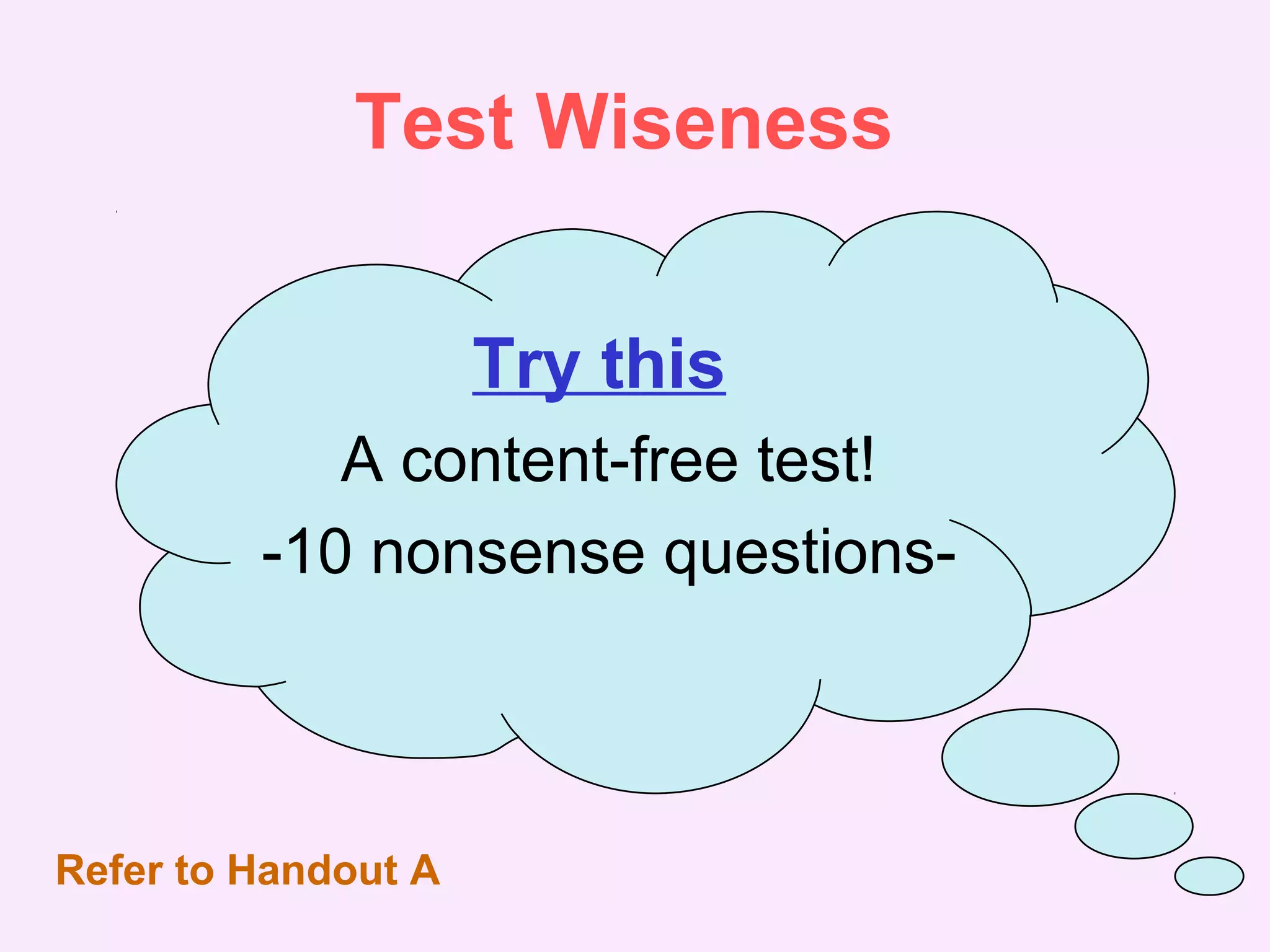 Test Wiseness
Try this
A content-free test!
-10 nonsense questions-
Refer to Handout A
 
