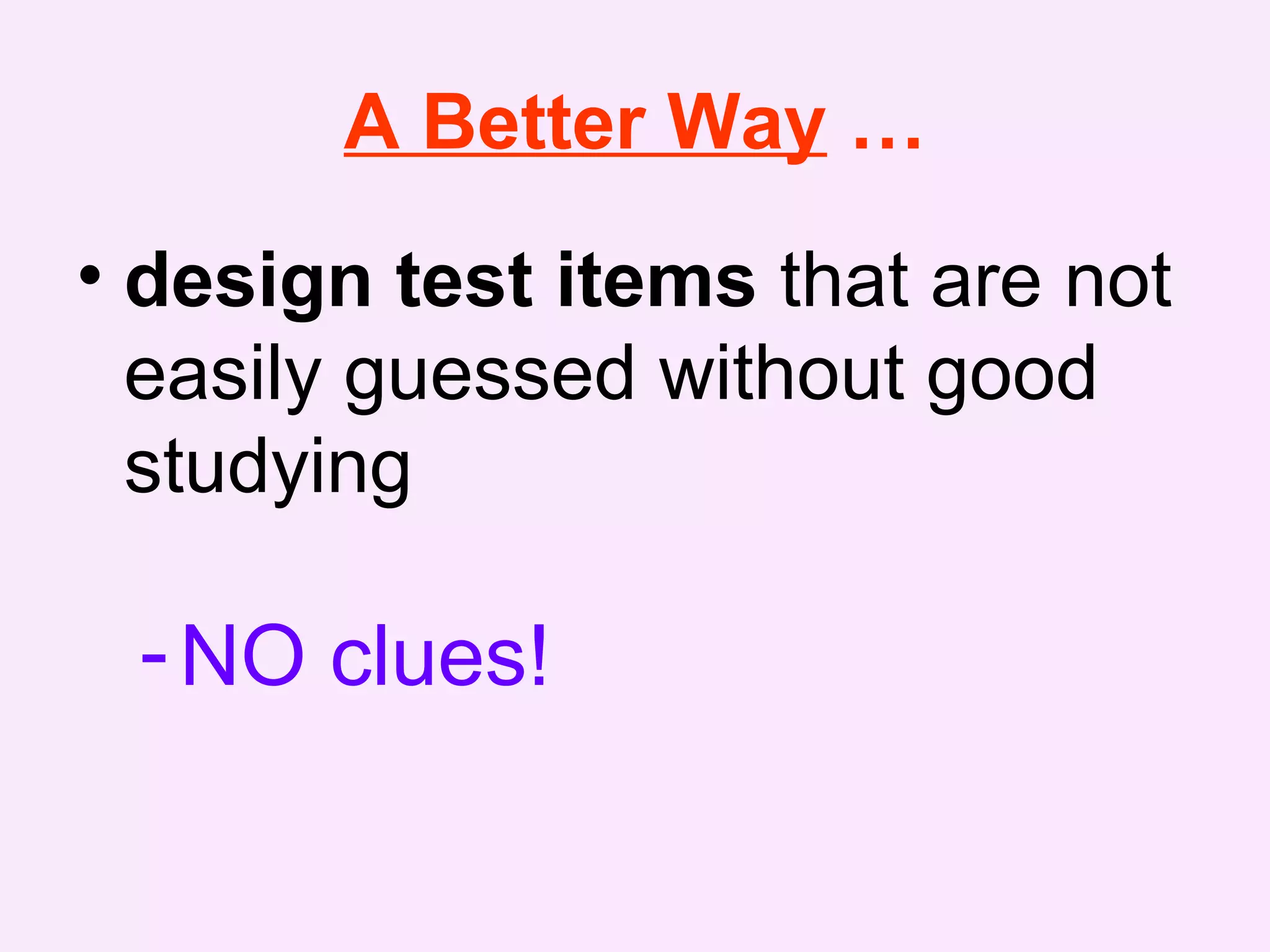 A Better Way …
• design test items that are not
easily guessed without good
studying
-NO clues!
 