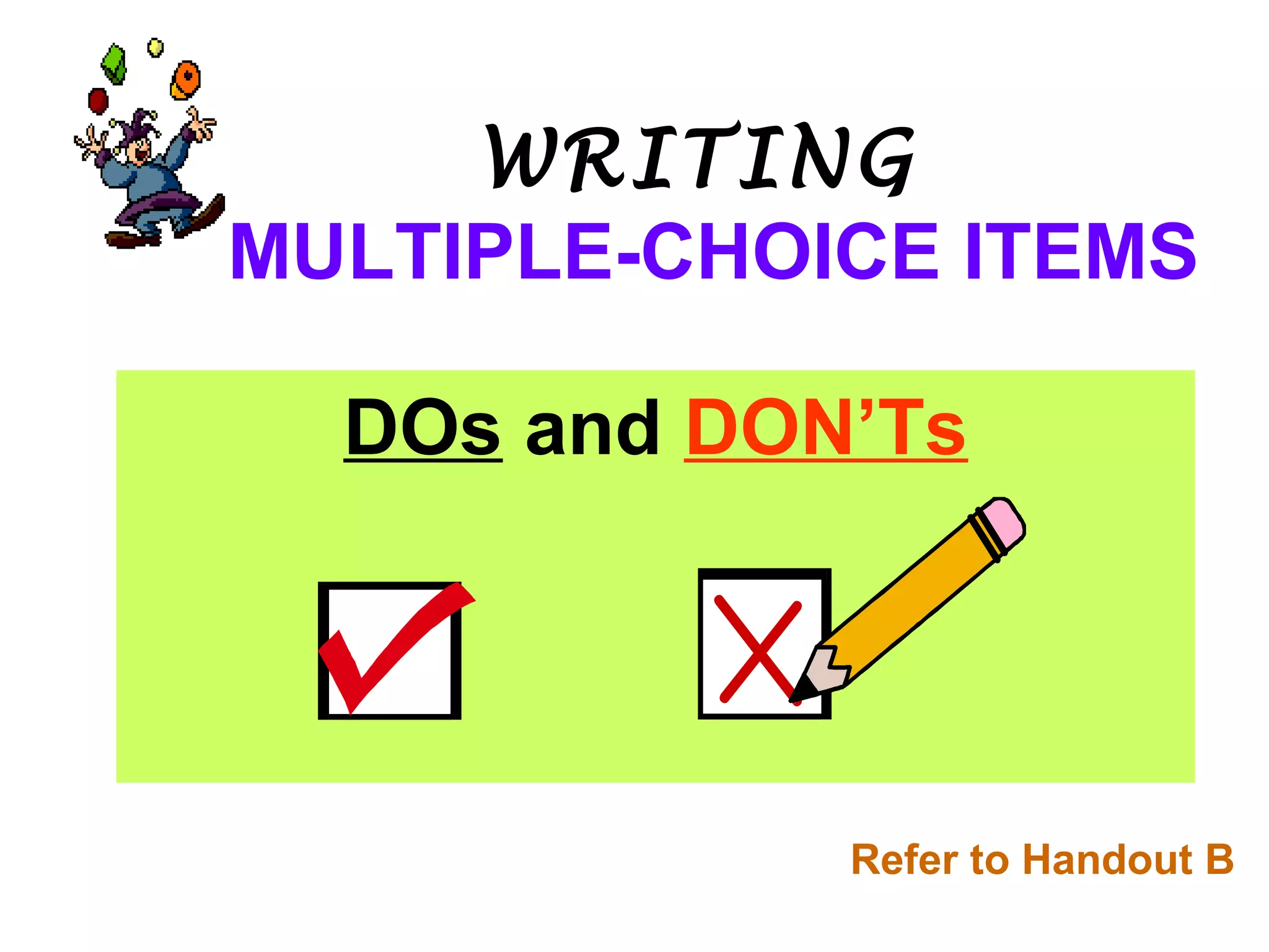 WRITING
MULTIPLE-CHOICE ITEMS
DOs and DON’Ts
Refer to Handout B
 