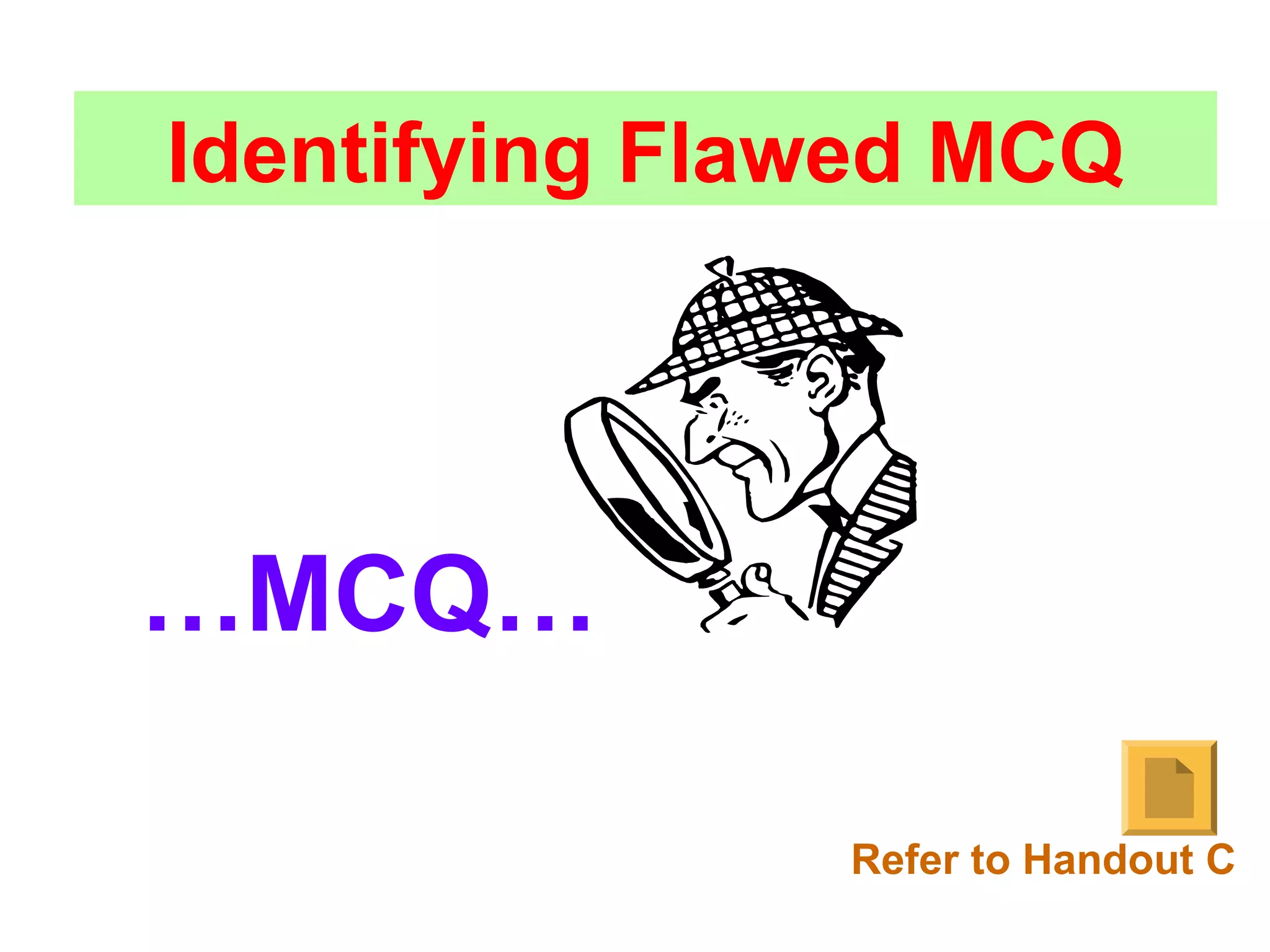 Identifying Flawed MCQ
…MCQ…
Refer to Handout C
 