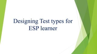 Designing Test types for
ESP learner
 
