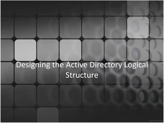 Designing the Active Directory Logical
Structure
 