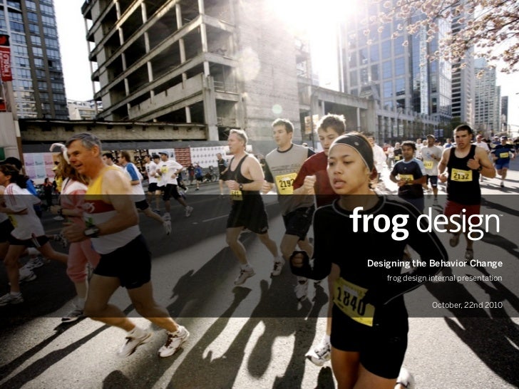 Designing the Behavior Change
    frog design internal presentation


                October, 22nd 2010
 