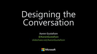 Designing the
Conversation
Aaron Gustafson 
@AaronGustafson
slideshare.net/AaronGustafson
 