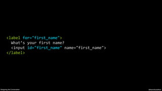 @AaronGustafsonDesigning the Conversation
<label	for="first_name">	
		What’s	your	first	name?	
		<input	id="first_name"	na...