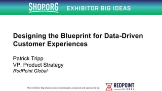 Designing the Blueprint for Data-Driven
Customer Experiences
Patrick Tripp
VP, Product Strategy
RedPoint Global
 