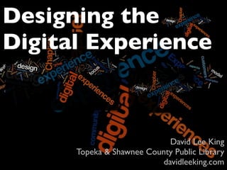 Designing the
Digital Experience



                             David Lee King
      Topeka & Shawnee County Public Library
                           davidleeking.com
 