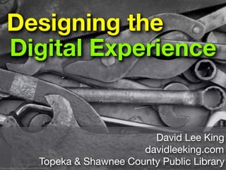 Designing the
    Digital Experience


                                                   David Lee King
                                                 davidleeking.com
                             Topeka & Shawnee County Public Library
ﬂickr.com/photos/tashland/259178493/
 