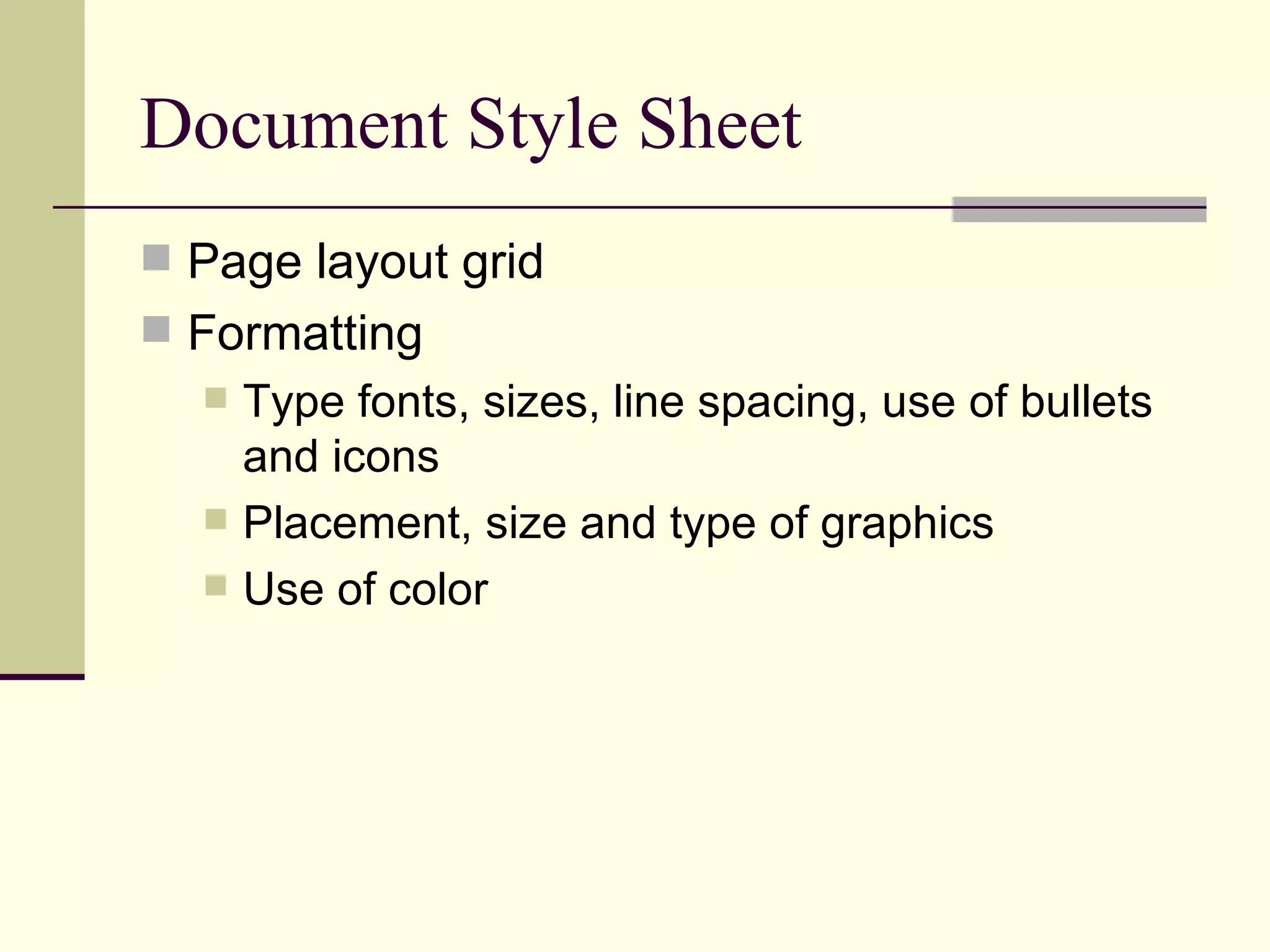 Document Style Sheet Page layout grid Formatting Type fonts, sizes, line spacing, use of bullets and icons Placement, size and type of graphics Use of color 