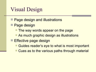 Visual Design Page design and illustrations Page design The way words appear on the page As much graphic design as illustrations Effective page design Guides reader’s eye to what is most important Cues as to the various paths through material 