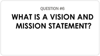 QUESTION #6
WHAT IS A VISION AND
MISSION STATEMENT?
 