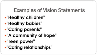Examples of Vision Statements
"Healthy children"
"Healthy babies"
"Caring parents"
"A community of hope"
"Teen power"
"Caring relationships"
 