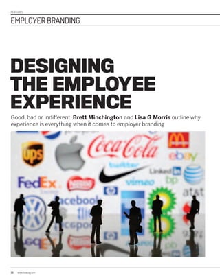 FEATURES
EMPLOYER BRANDING
30 www.hcamag.com
DESIGNING
THE EMPLOYEE
EXPERIENCE
Good, bad or indifferent, Brett Minchington and Lisa G Morris outline why
experience is everything when it comes to employer branding
30-33_EmployerBranding_SUBBED.indd 30 24/09/2015 2:37:09 PM
 