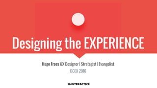 Designing the EXPERIENCE
Hugo Froes UX Designer | Strategist | Evangelist
DCEX 2016
 