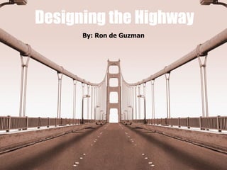 Designing the Highway By: Ron de Guzman 