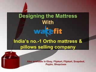 Designing the Mattress
With
India’s no.-1 Ortho mattress &
pillows selling company
Also available in Ebay, Flipkart, Flipkart, Snapdeal,
Paytm, Shopclues
 
