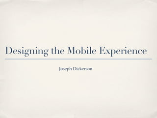 Designing the Mobile Experience
           Joseph Dickerson
 