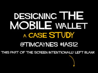 Designing              the
    mobile                 wallet
           A   case     study
         @timcaynes #ias12
This part of the screen intentionall left blank
                                    y
 
