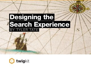 Designing the
Search Experience
BY TYL ER TATE
 