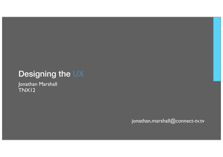 00 Designing the UX




    Designing the UX
    Jonathan Marshall
    TNX12




                        jonathan.marshall@connect-tv.tv
 