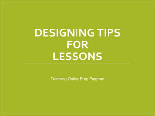 DESIGNING TIPS
FOR
LESSONS
Teaching Online Prep Program
 