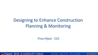 Designing to Enhance Construction
Planning & Monitoring
Firas Hijazi - CCC
 