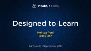 Designed to Learn
Melissa Perri
@lissijean
#dmsAgile | September 2016
 