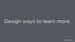 @lissijean
Design ways to learn more.
 