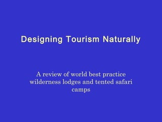 Designing Tourism Naturally

A review of world best practice
wilderness lodges and tented safari
camps

 