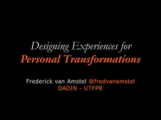 Designing Experiences for
Personal Transformations
Frederick van Amstel @fredvanamstel
DADIN - UTFPR
 